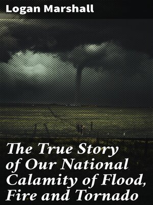cover image of The True Story of Our National Calamity of Flood, Fire and Tornado